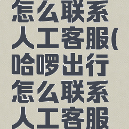 哈啰出行怎么联系人工客服(哈啰出行怎么联系人工客服电话号码)