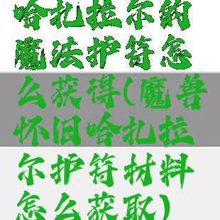 哈扎拉尔的魔法护符怎么获得(魔兽怀旧哈扎拉尔护符材料怎么获取)