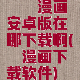 哔咔漫画安卓版在哪下载啊(哔咔漫画下载软件)