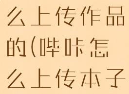 哔咔漫画怎么上传作品的(哔咔怎么上传本子上去?)