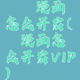 哔咔漫画怎么开启(哔咔漫画怎么开启VIP)