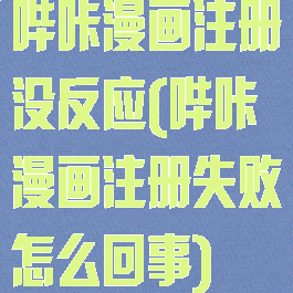 哔咔漫画注册没反应(哔咔漫画注册失败怎么回事)