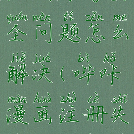 哔咔漫画注册账号安全问题怎么解决(哔咔漫画注册失败怎么回事)