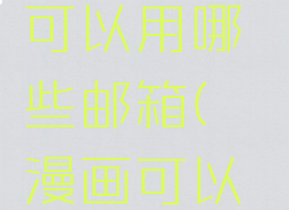 哔咔漫画注册邮箱可以用哪些邮箱(哔咔漫画可以用什么邮箱注册)