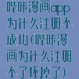 哔咔漫画app为什么注册不成功(哔咔漫画为什么注册不了坏掉了)