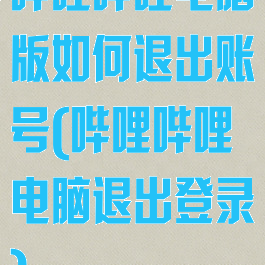 哔哩哔哩电脑版如何退出账号(哔哩哔哩电脑退出登录)