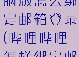 哔哩哔哩电脑版怎么绑定邮箱登录(哔哩哔哩怎样绑定邮箱)