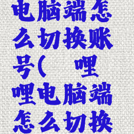 哔哩哔哩电脑端怎么切换账号(哔哩哔哩电脑端怎么切换账号登录)