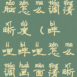哔哩哔哩电脑怎么调清晰度(哔哩哔哩怎么调画面清晰度)