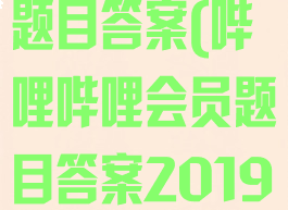 哔哩哔哩会员题目答案(哔哩哔哩会员题目答案2019)