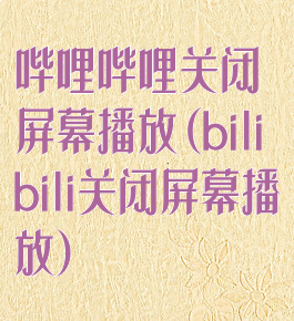 哔哩哔哩关闭屏幕播放(bilibili关闭屏幕播放)