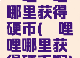哔哩哔哩哪里获得硬币(哔哩哔哩哪里获得硬币啊)
