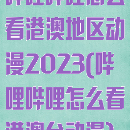哔哩哔哩怎么看港澳地区动漫2023(哔哩哔哩怎么看港澳台动漫)