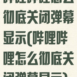 哔哩哔哩怎么彻底关闭弹幕显示(哔哩哔哩怎么彻底关闭弹幕显示)