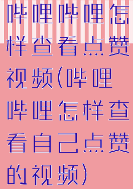 哔哩哔哩怎样查看点赞视频(哔哩哔哩怎样查看自己点赞的视频)