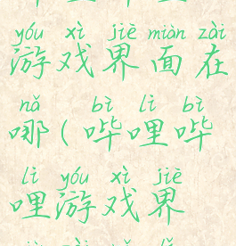 哔哩哔哩游戏界面在哪(哔哩哔哩游戏界面在哪里)