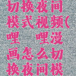 哔哩哔哩漫画怎么切换夜间模式视频(哔哩哔哩漫画怎么切换夜间模式视频教学)