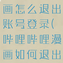 哔哩哔哩漫画怎么退出账号登录(哔哩哔哩漫画如何退出登录)