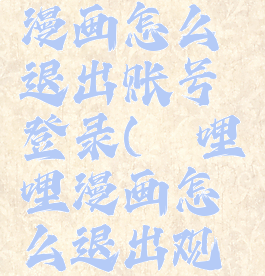 哔哩哔哩漫画怎么退出账号登录(哔哩哔哩漫画怎么退出观看)