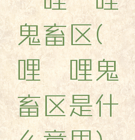 哔哩哔哩鬼畜区(哔哩哔哩鬼畜区是什么意思)