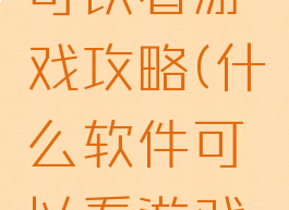 哪个软件可以看游戏攻略(什么软件可以看游戏攻略)