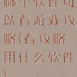 哪个软件可以看游戏攻略(看攻略用什么软件)