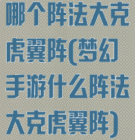 哪个阵法大克虎翼阵(梦幻手游什么阵法大克虎翼阵)