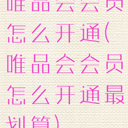 唯品会会员怎么开通(唯品会会员怎么开通最划算)