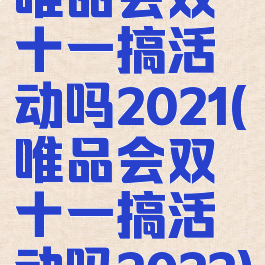 唯品会双十一搞活动吗2021(唯品会双十一搞活动吗2022)