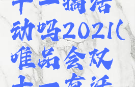 唯品会双十一搞活动吗2021(唯品会双十一有活动吗?)