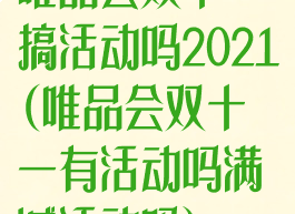 唯品会双十一搞活动吗2021(唯品会双十一有活动吗满减活动吗)