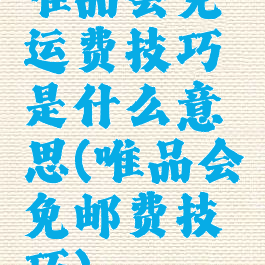 唯品会免运费技巧是什么意思(唯品会免邮费技巧)