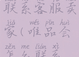 唯品会如何联系客服卖家(唯品会怎么联系客户)