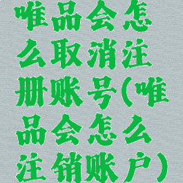 唯品会怎么取消注册账号(唯品会怎么注销账户)