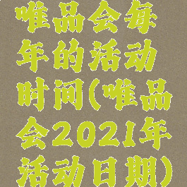 唯品会每年的活动时间(唯品会2021年活动日期)