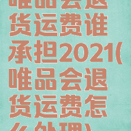 唯品会退货运费谁承担2021(唯品会退货运费怎么处理)