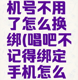 唱吧原手机号不用了怎么换绑(唱吧不记得绑定手机怎么换绑)