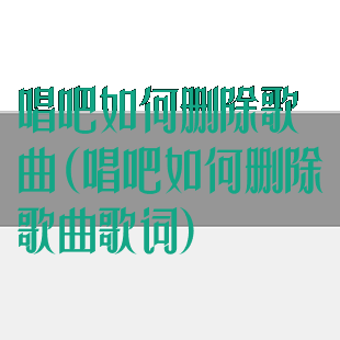 唱吧如何删除歌曲(唱吧如何删除歌曲歌词)