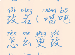 唱吧如何改名(唱吧怎么更改唱吧号)