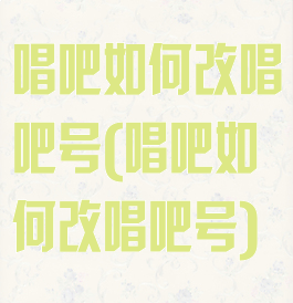 唱吧如何改唱吧号(唱吧如何改唱吧号)