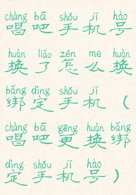 唱吧手机号换了怎么换绑定手机(唱吧更换绑定手机号)