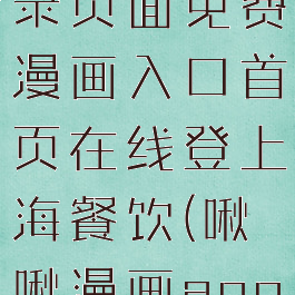 啾啾漫画登录页面免费漫画入口首页在线登上海餐饮(啾啾漫画app漫画)