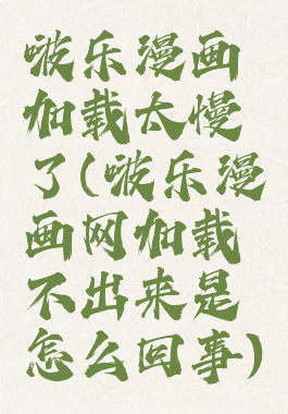 啵乐漫画加载太慢了(啵乐漫画网加载不出来是怎么回事)