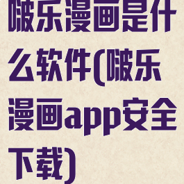 啵乐漫画是什么软件(啵乐漫画app安全下载)