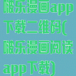 啵乐漫画app下载二维码(啵乐漫画阅读app下载)