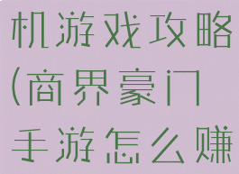 商界豪门手机游戏攻略(商界豪门手游怎么赚人民币)