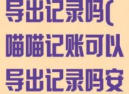 喵喵记账可以导出记录吗(喵喵记账可以导出记录吗安卓)
