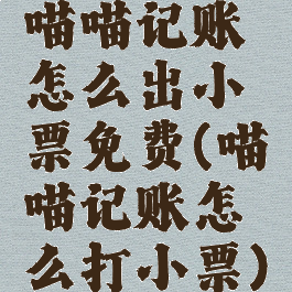 喵喵记账怎么出小票免费(喵喵记账怎么打小票)