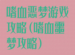 嗜血恶梦游戏攻略(嗜血噩梦攻略)