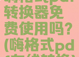 嗨格式pdf转换器免费使用吗?(嗨格式pdf在线转换)